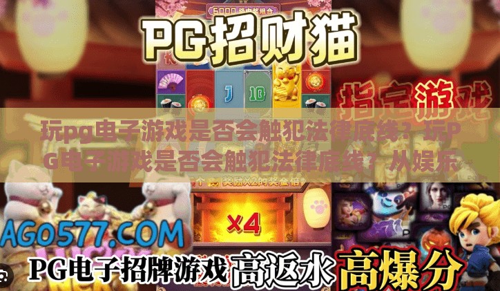 玩pg电子游戏是否会触犯法律底线?玩PG电子游戏是否会触犯法律底线?从娱乐到违法的边界探析 玩pg电子游戏是否会触犯法律底线?玩PG电子游戏是否会触犯法律底线?从娱乐到违法的边界探析