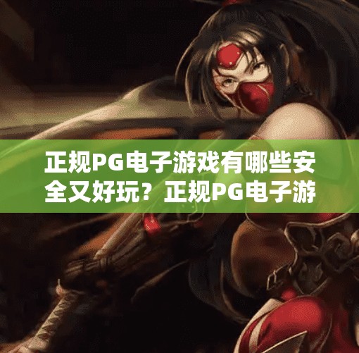 正规PG电子游戏有哪些安全又好玩?正规PG电子游戏有哪些安全又好玩?这份避坑指南请收好! 正规PG电子游戏有哪些安全又好玩?正规PG电子游戏有哪些安全又好玩?这份避坑指南请收好!
