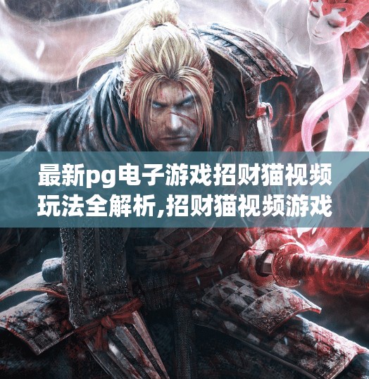 最新pg电子游戏招财猫视频玩法全解析,招财猫视频游戏全攻略!PG电子最新玩法揭秘,轻松赢取高额奖励!