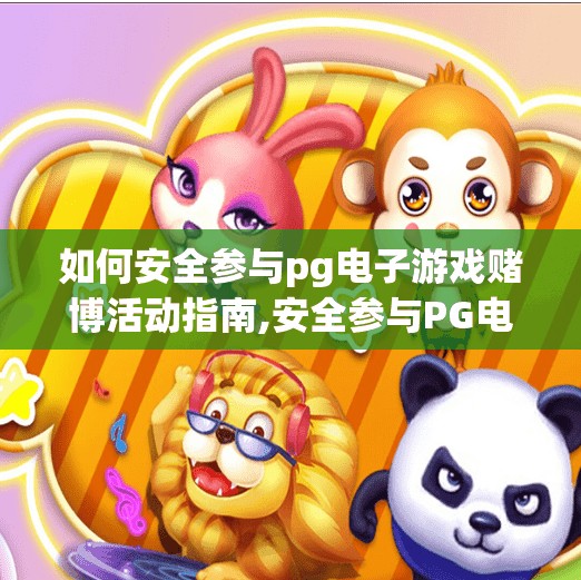 如何安全参与pg电子游戏赌博活动指南,安全参与PG电子游戏赌博活动指南，理性娱乐，远离陷阱