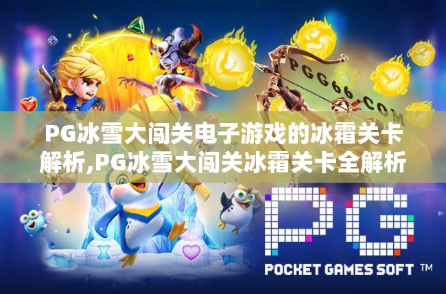 PG冰雪大闯关电子游戏的冰霜关卡解析,PG冰雪大闯关冰霜关卡全解析，如何用策略与技巧征服极寒挑战？