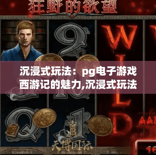 沉浸式玩法：pg电子游戏西游记的魅力,沉浸式玩法引爆流量密码！PG电子游戏西游记如何用东方神话重构玩家体验？