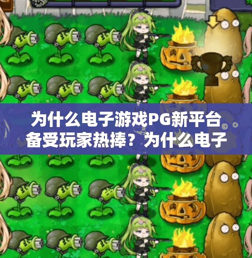 为什么电子游戏PG新平台备受玩家热捧？为什么电子游戏PG新平台备受玩家热捧？揭秘背后的技术革新与用户体验革命