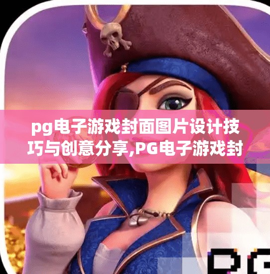 pg电子游戏封面图片设计技巧与创意分享,PG电子游戏封面图片设计技巧与创意分享，如何用视觉语言打动玩家的心？