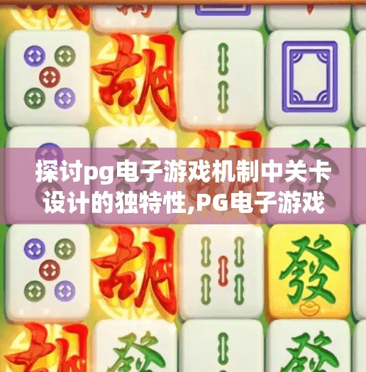 探讨pg电子游戏机制中关卡设计的独特性,PG电子游戏关卡设计的反套路艺术，如何用独特机制颠覆玩家预期？