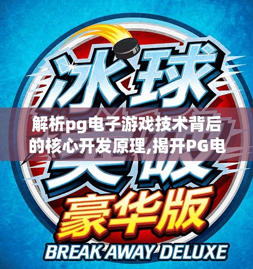 解析pg电子游戏技术背后的核心开发原理,揭开PG电子游戏技术的神秘面纱，核心开发原理全解析