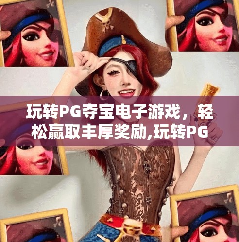 玩转PG夺宝电子游戏，轻松赢取丰厚奖励,玩转PG夺宝电子游戏，轻松赢取丰厚奖励—新手也能秒变高手的秘籍大公开！