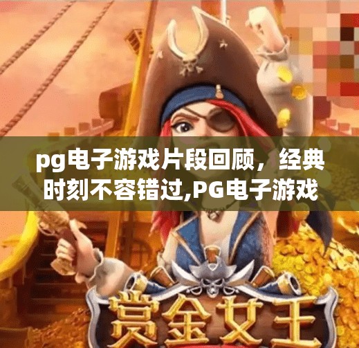 pg电子游戏片段回顾，经典时刻不容错过,PG电子游戏片段回顾，那些年让我们热血沸腾的经典时刻，至今仍让人念念不忘！