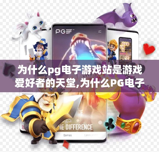 为什么pg电子游戏站是游戏爱好者的天堂,为什么PG电子游戏站是游戏爱好者的天堂？
