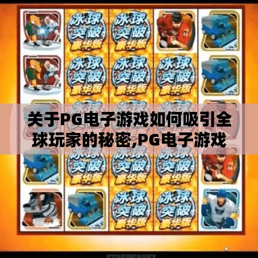 关于PG电子游戏如何吸引全球玩家的秘密,PG电子游戏如何征服全球玩家？揭秘其无国界吸引力的三大底层逻辑