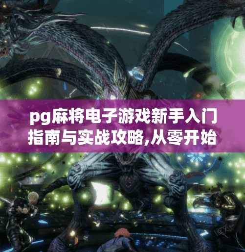 pg麻将电子游戏新手入门指南与实战攻略,从零开始玩转PG麻将电子游戏，新手入门指南与实战攻略全解析！
