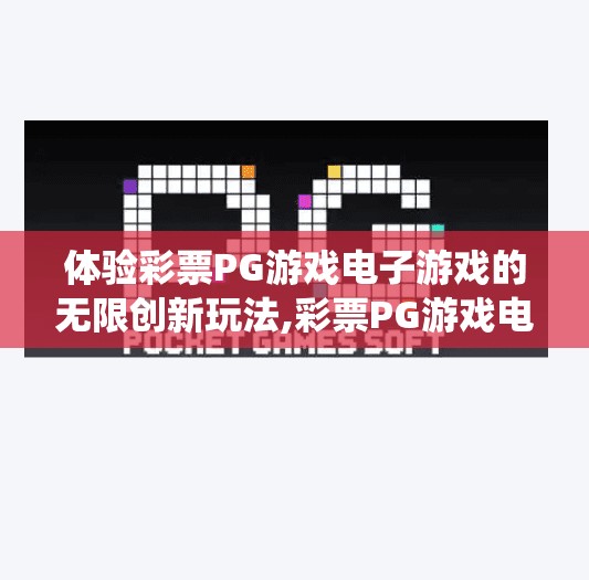 体验彩票PG游戏电子游戏的无限创新玩法,彩票PG游戏电子游戏的无限创新玩法，当传统彩池遇上数字娱乐新革命