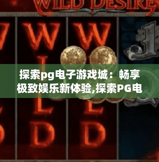 探索pg电子游戏城：畅享极致娱乐新体验,探索PG电子游戏城，畅享极致娱乐新体验，开启你的数字冒险之旅！